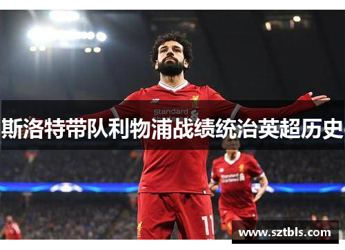 斯洛特带队利物浦战绩统治英超历史