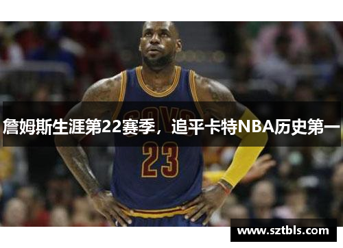 詹姆斯生涯第22赛季，追平卡特NBA历史第一