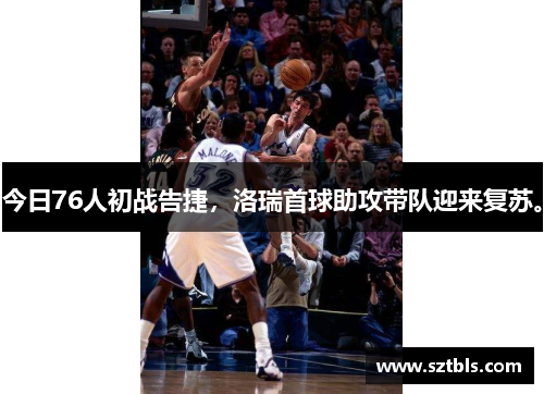 今日76人初战告捷，洛瑞首球助攻带队迎来复苏。