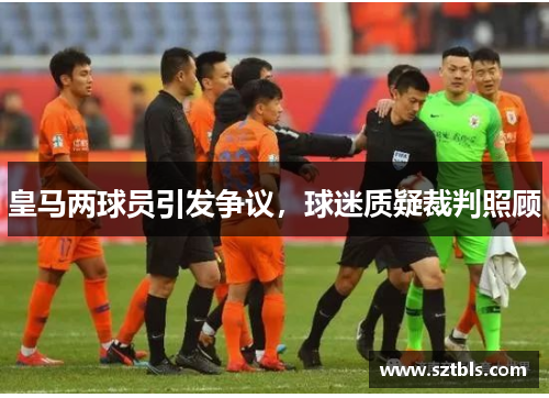 皇马两球员引发争议，球迷质疑裁判照顾