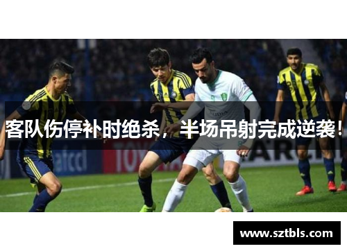 客队伤停补时绝杀，半场吊射完成逆袭！